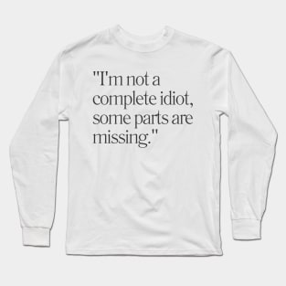 "I'm not a complete idiot, some parts are missing." Sarcastic Quote Long Sleeve T-Shirt